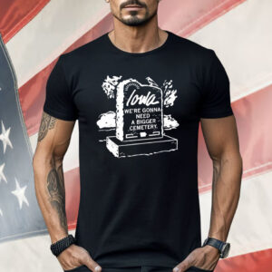 Iowa We’re Gonna Need A Bigger Cemetery Shirt