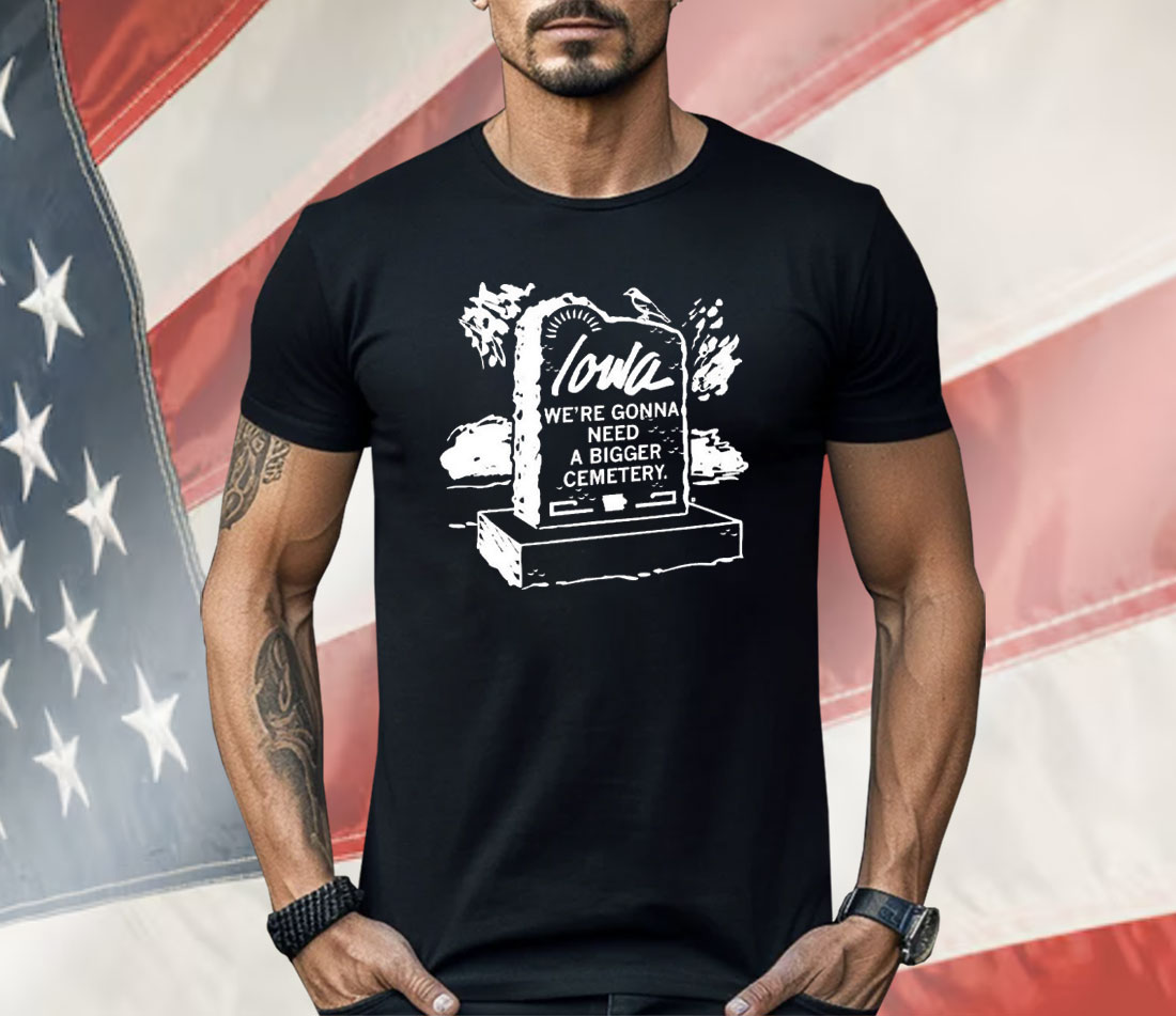 Iowa We’re Gonna Need A Bigger Cemetery Shirt