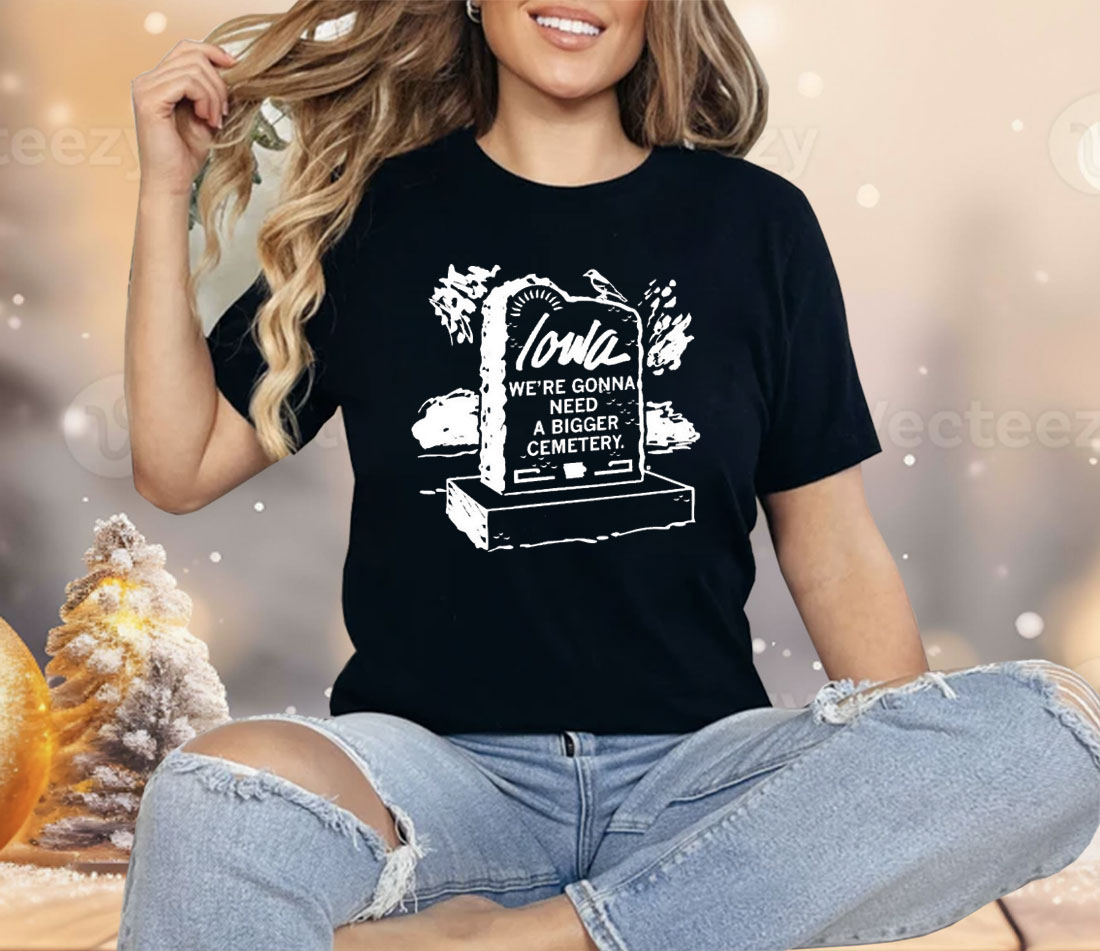 Iowa We’re Gonna Need A Bigger Cemetery Shirt