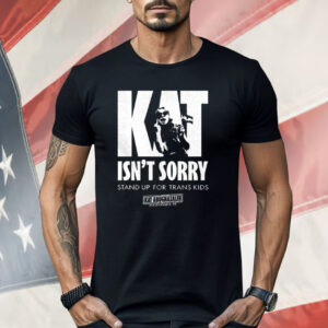 Kat Isn’t Sorry Stand Up For Trans Kids Shirt