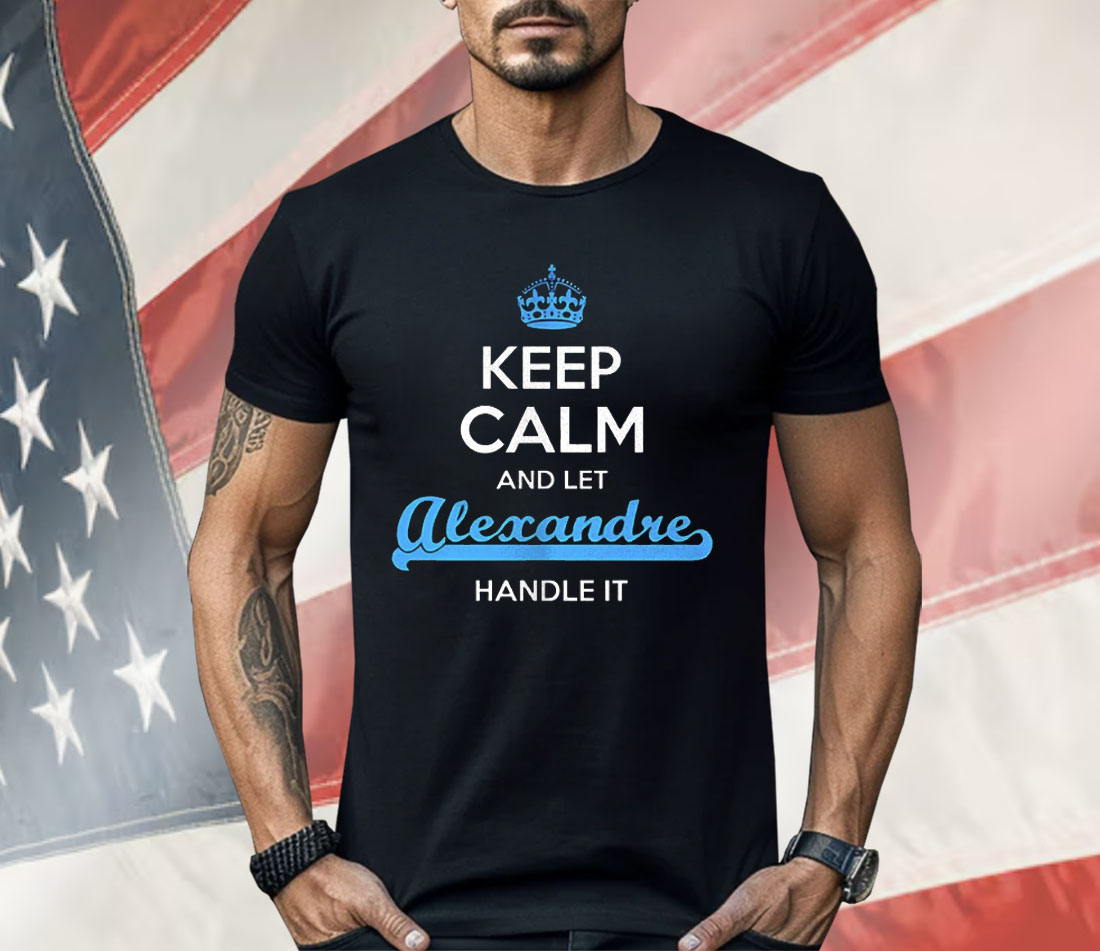 Keep Calm And Let Alexandre Handle It Shirt