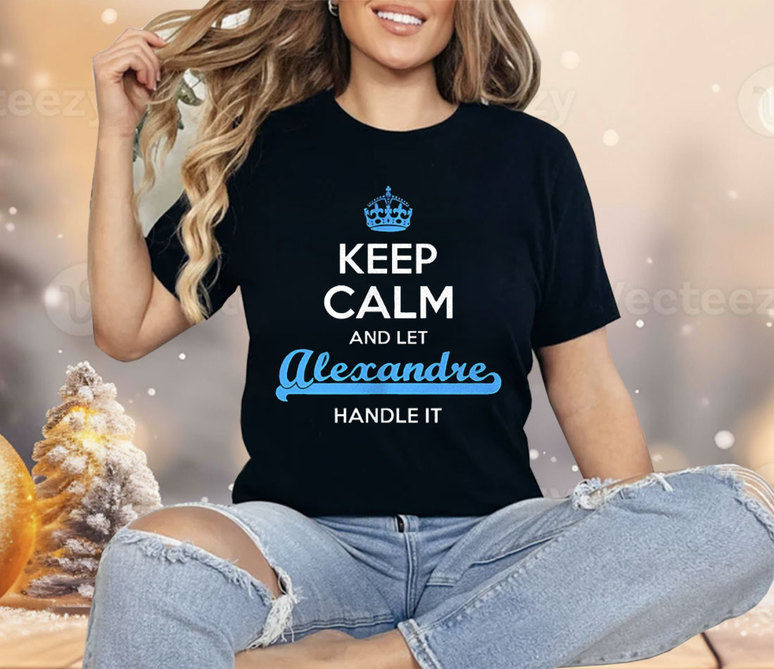Keep Calm And Let Alexandre Handle It Shirt