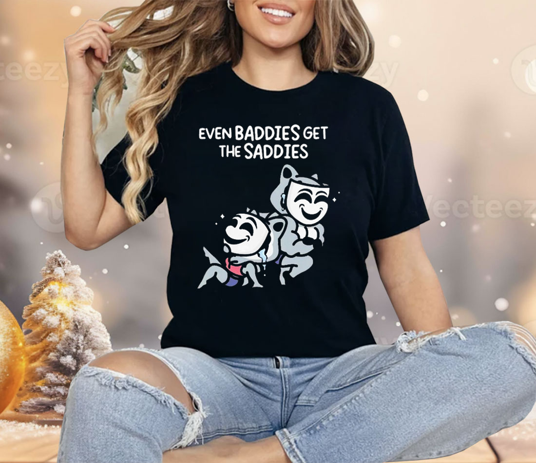 Mandatoryfunday Even Baddies Get The Saddies Shirt