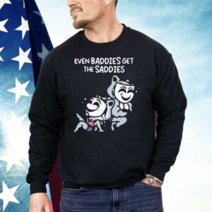 Mandatoryfunday Even Baddies Get The Saddies Shirt