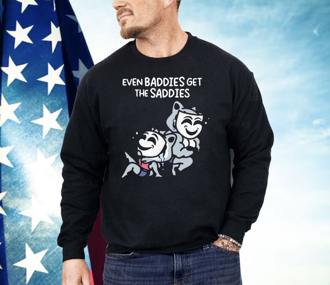 Mandatoryfunday Even Baddies Get The Saddies Shirt