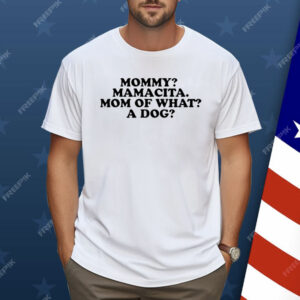 Mommy mamacita mom of what A Dog Shirt