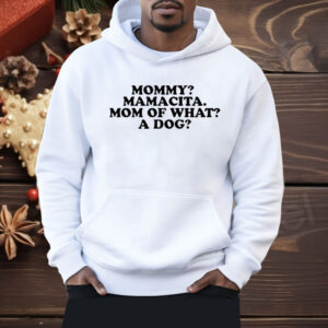 Mommy mamacita mom of what A Dog Shirt