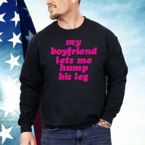 My Boyfriend Lets Me Hump His Leg Shirt