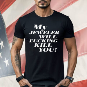 My Jeweler Will Fucking Kill You Shirt