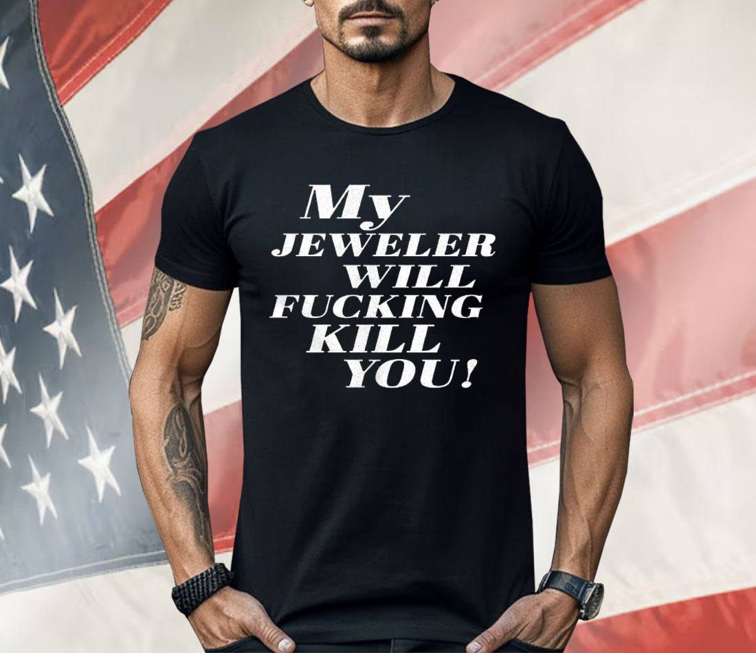 My Jeweler Will Fucking Kill You Shirt