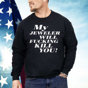 My Jeweler Will Fucking Kill You Shirt