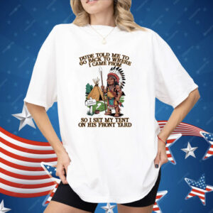 Native American Dude Told Me To Go Back To Where I Came From Shirt