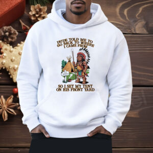 Native American Dude Told Me To Go Back To Where I Came From Shirt