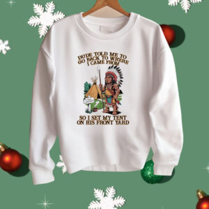 Native American Dude Told Me To Go Back To Where I Came From Shirt