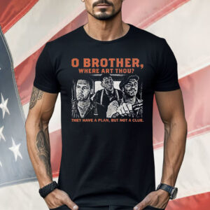 O brother here Art Thou They Have A Plan But Not A Clue Shirt