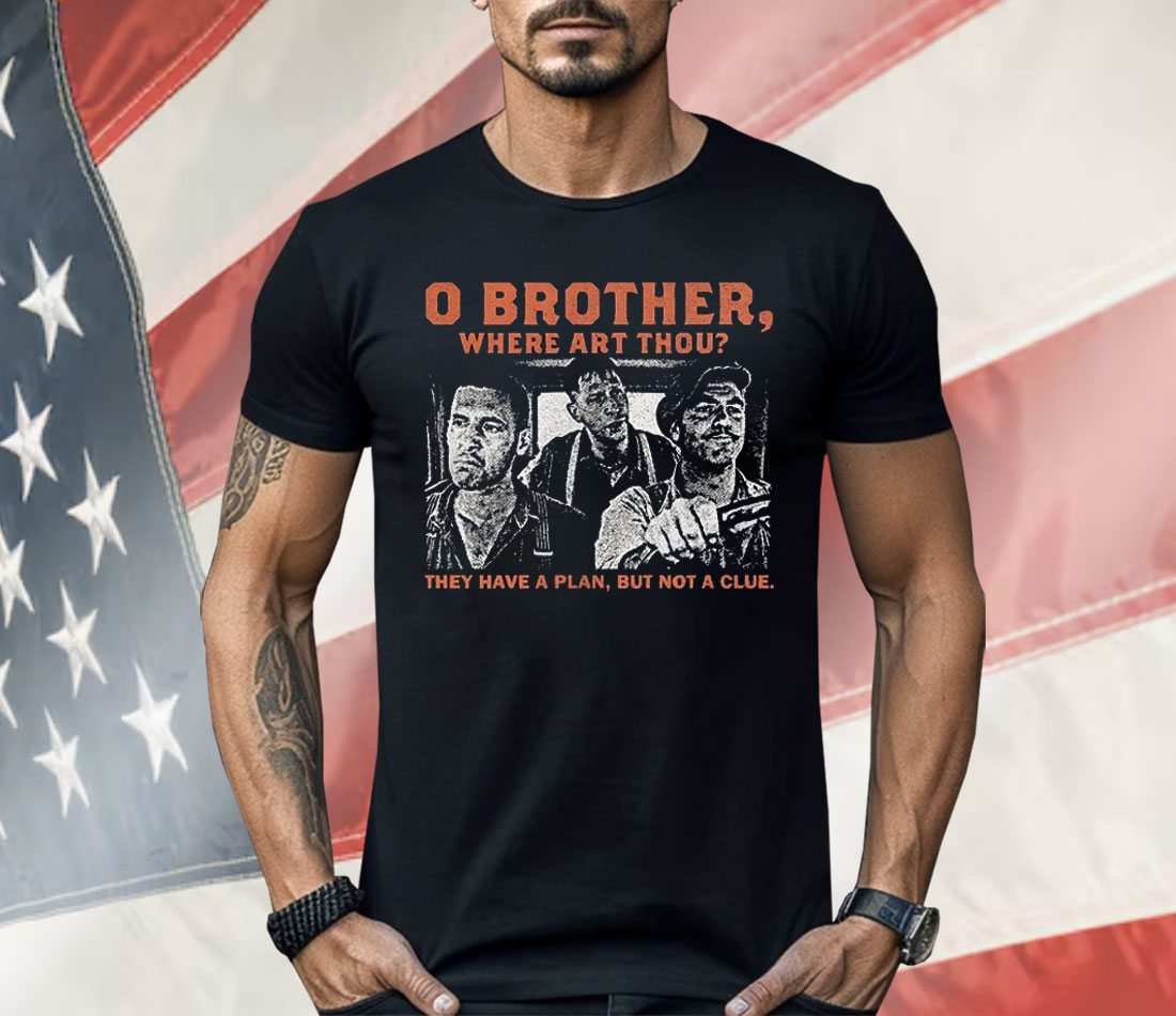 O brother here Art Thou They Have A Plan But Not A Clue Shirt