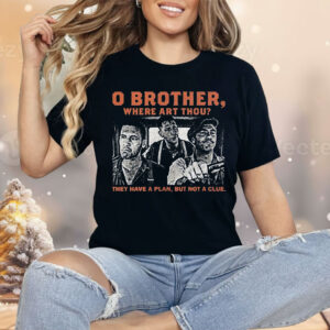 O brother here Art Thou They Have A Plan But Not A Clue Shirt