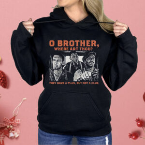 O brother here Art Thou They Have A Plan But Not A Clue Shirt
