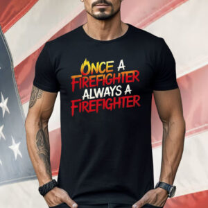 Once A Firefighter Always A Firefighter Shirt