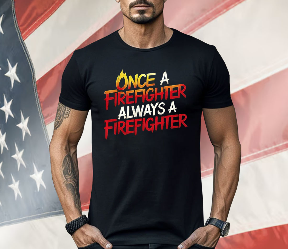 Once A Firefighter Always A Firefighter Shirt