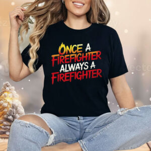 Once A Firefighter Always A Firefighter Shirt