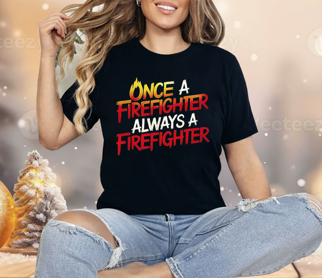 Once A Firefighter Always A Firefighter Shirt
