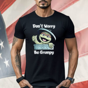 Oscar The Grouch Don’t Worry Be Grumpy Shirt