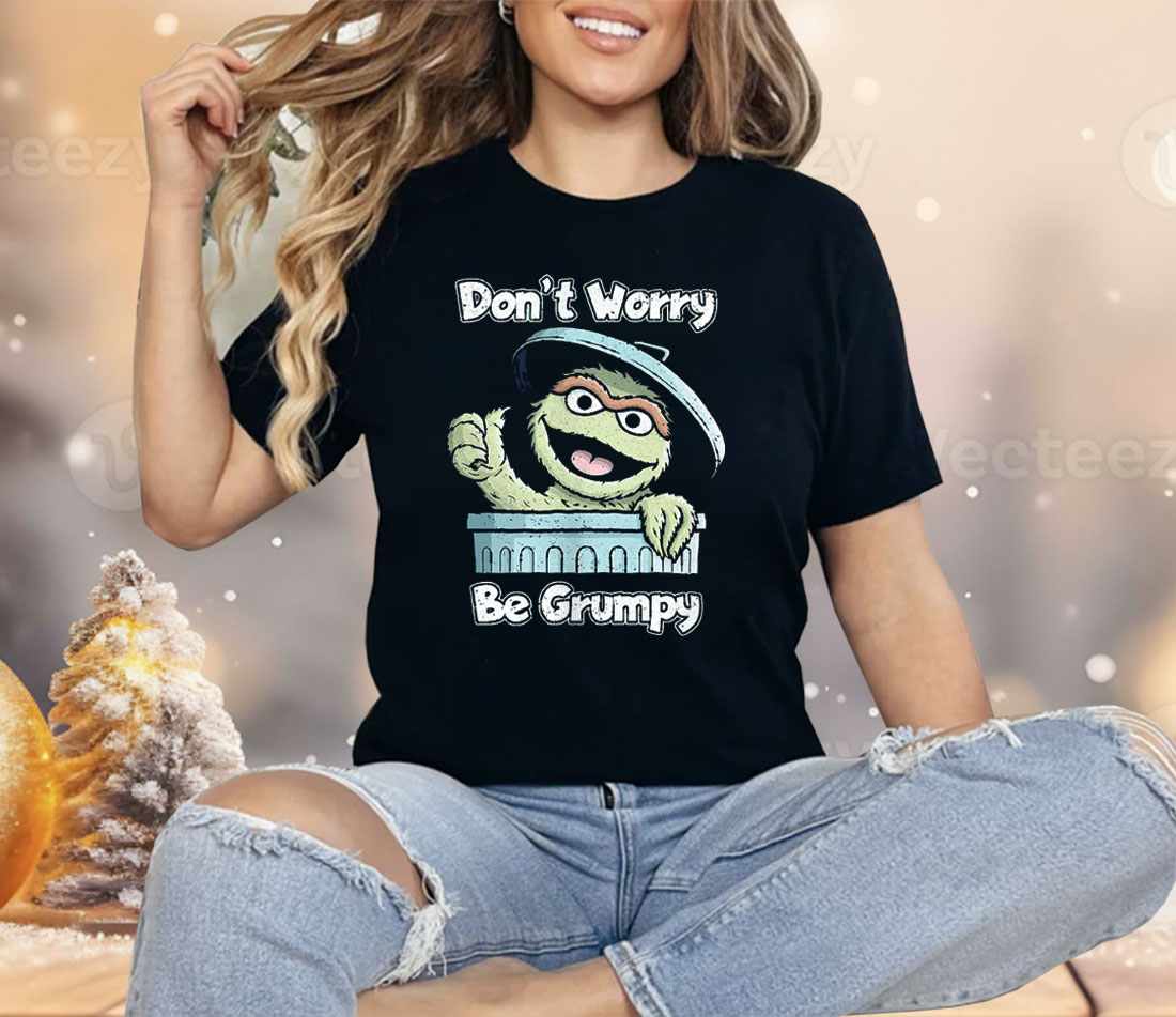 Oscar The Grouch Don’t Worry Be Grumpy Shirt