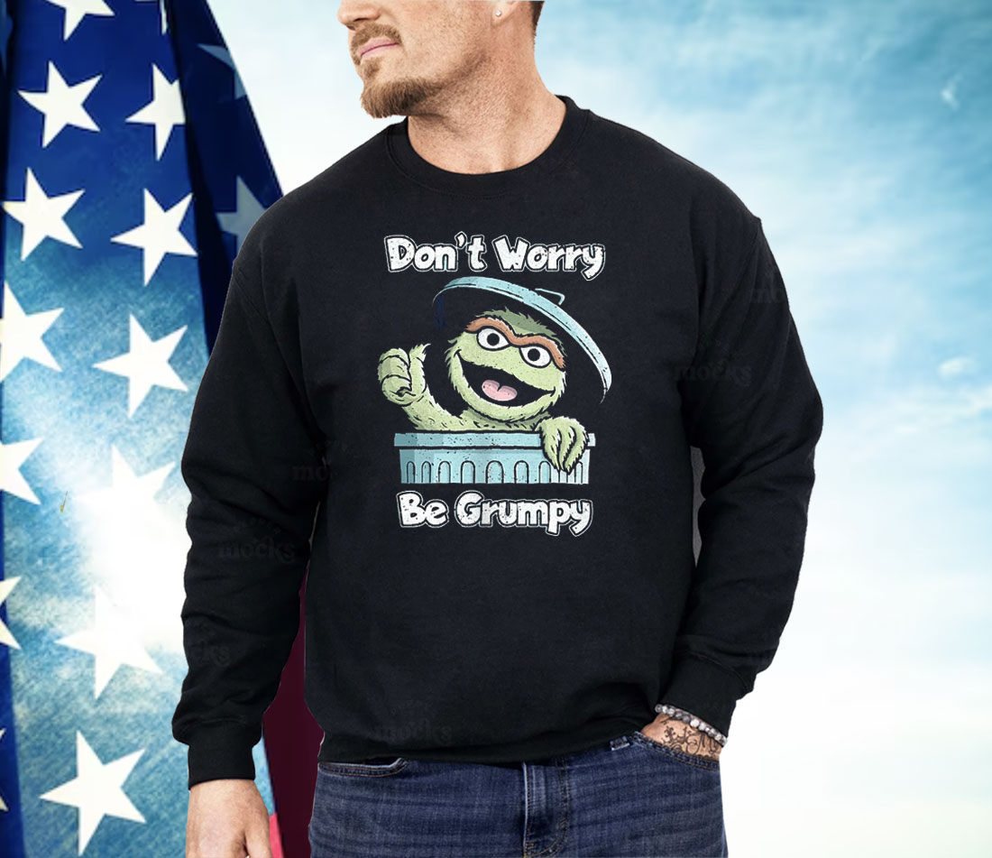 Oscar The Grouch Don’t Worry Be Grumpy Shirt