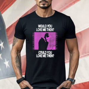 President Would You Love Me Then Could You Love Me Then Shirt