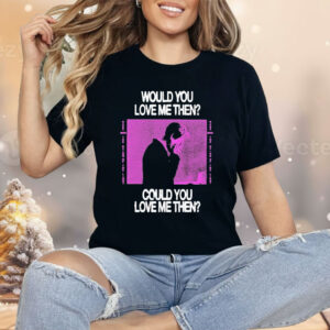 President Would You Love Me Then Could You Love Me Then Shirt