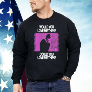 President Would You Love Me Then Could You Love Me Then Shirt