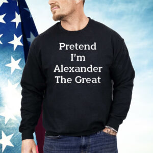 Pretend I’m Alexander The Great Shirt