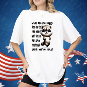 Raccoon What Did One Saggy Boob Say To The Other Shirt