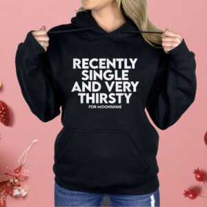 Recently Single And Very Thirsty For Moonshine Shirt