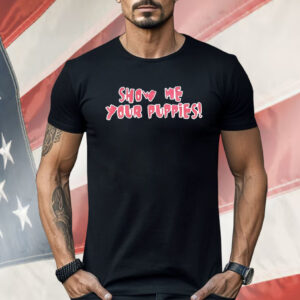 Show Me Your Puppies Shirt