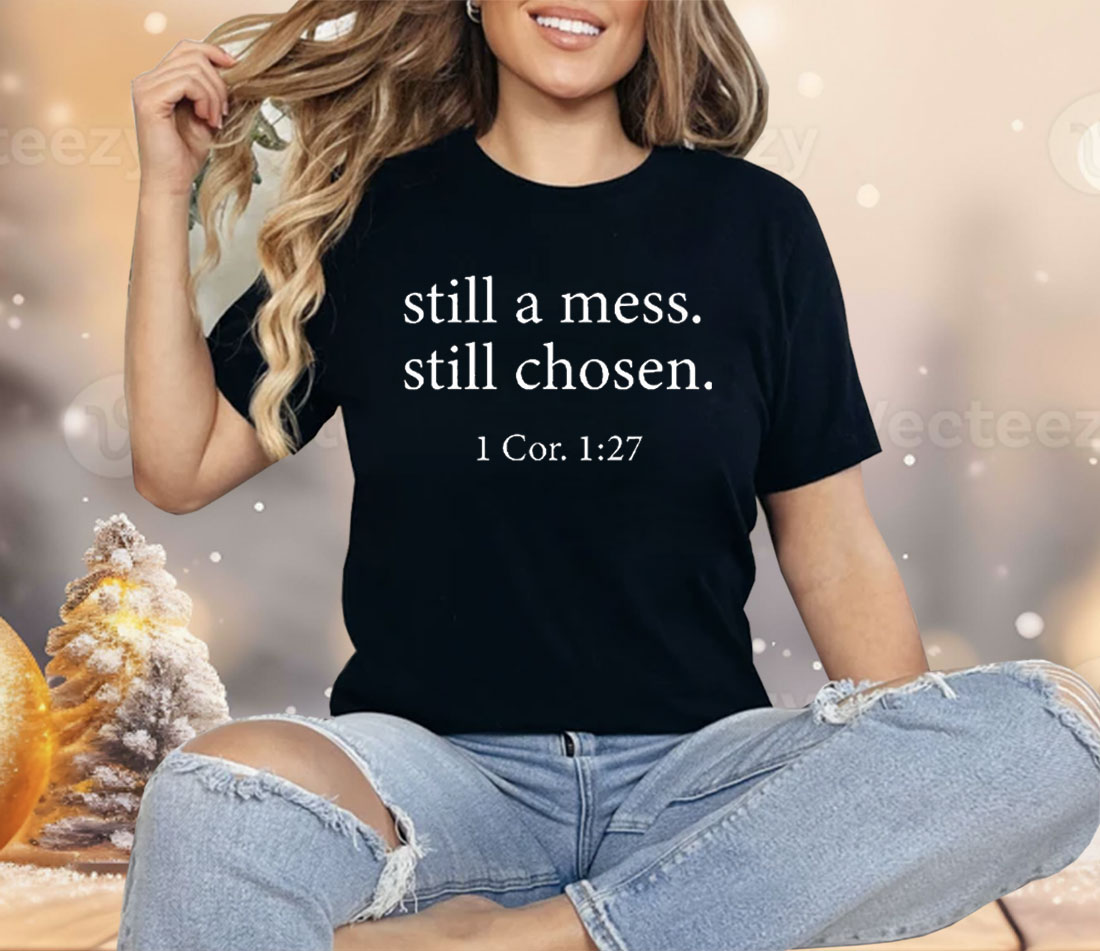 Still A Mess Still Chosen 1 Cor 1 27 Shirt
