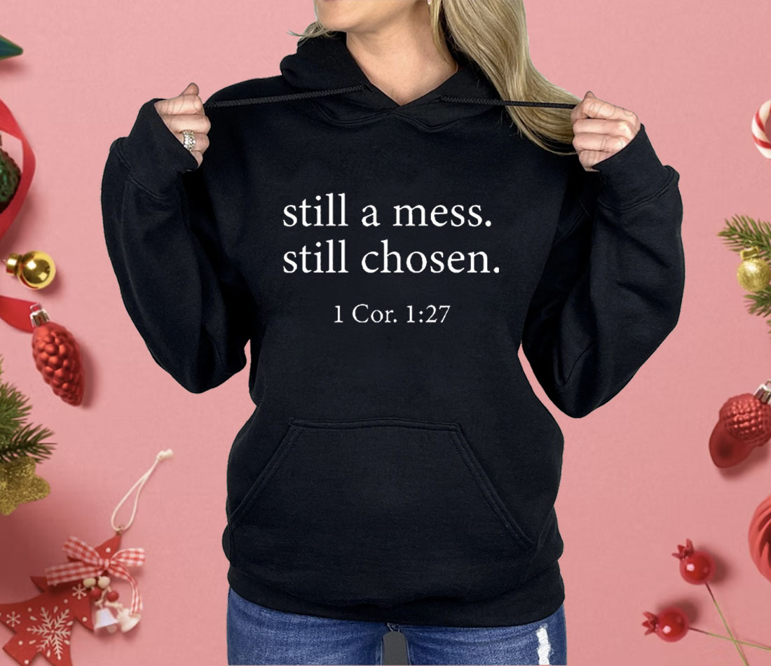 Still A Mess Still Chosen 1 Cor 1 27 Shirt