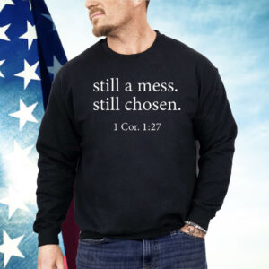 Still A Mess Still Chosen 1 Cor 1 27 Shirt