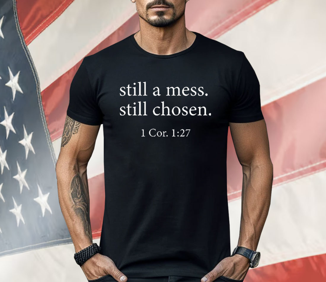 Still A Mess Still Chosen 1 Cor 1 27 Shirt