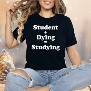 Student Dying Studying Shirt