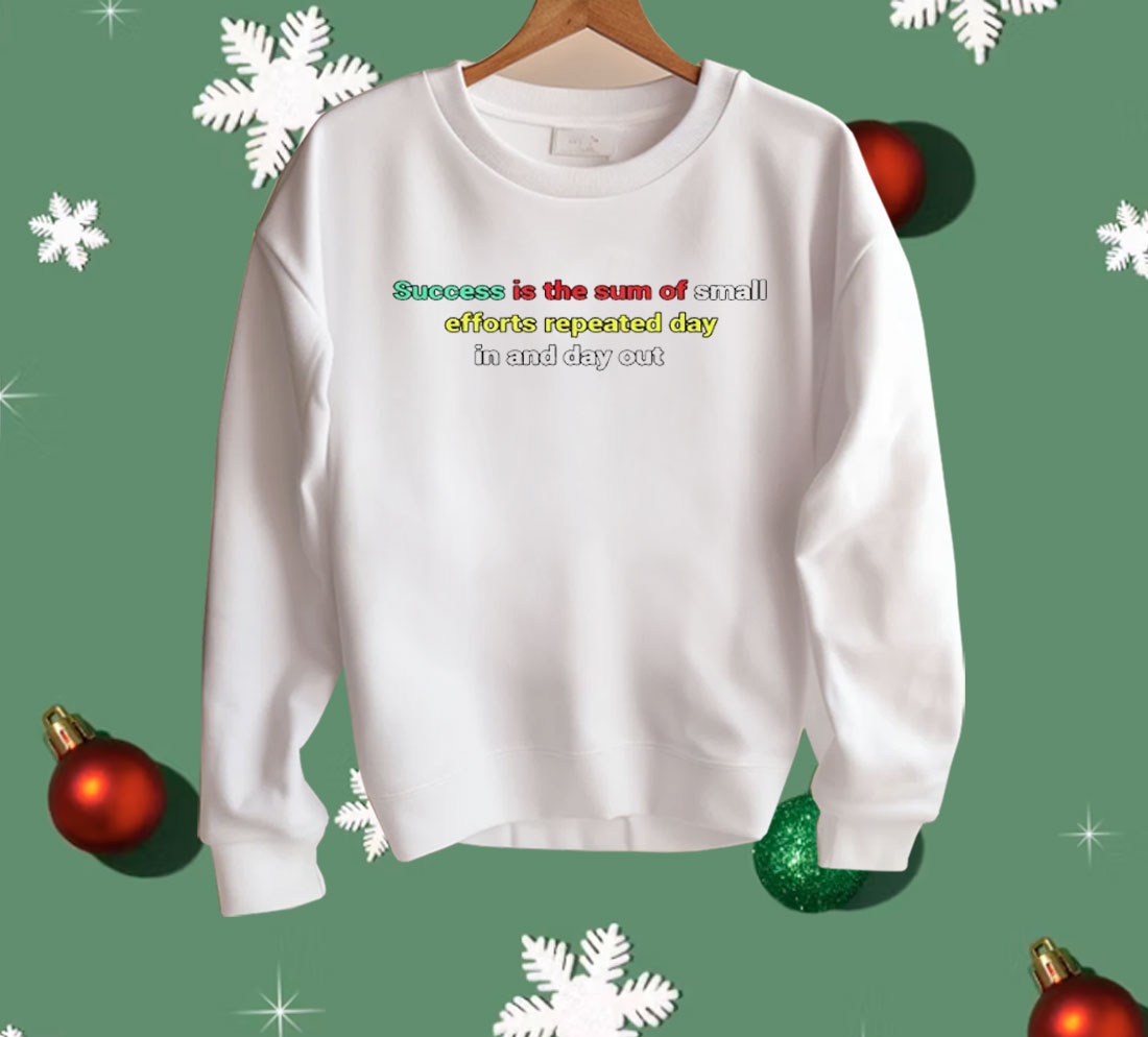 Success Is The Sum Of Small Efforts Repeated Day In And Day Out Shirt