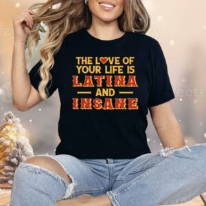 The Love Of Your Life Is Latina And Insane Shirt