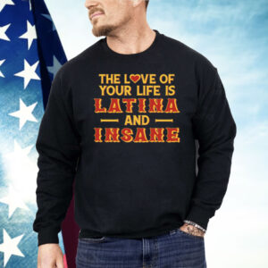 The Love Of Your Life Is Latina And Insane Shirt