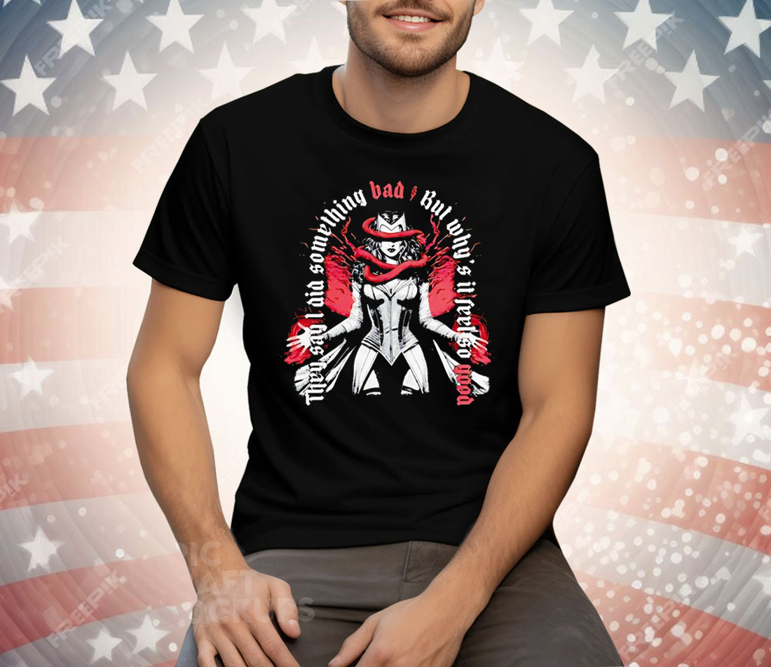 Wanda Maximoff They Say I Did Something Bad But Why’s It Feel So Good Tee Shirt