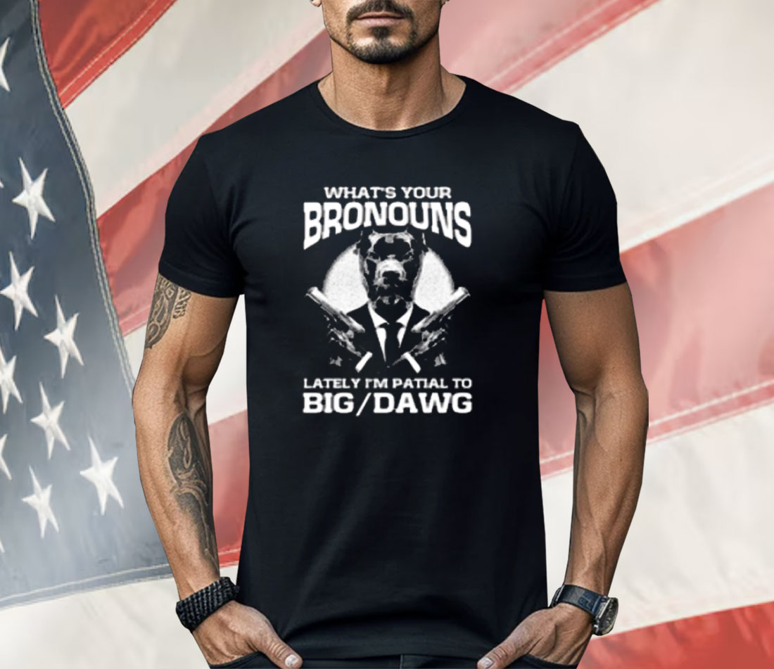 What's Your Bronouns Lately I'm Partial To Big Dawg Shirt