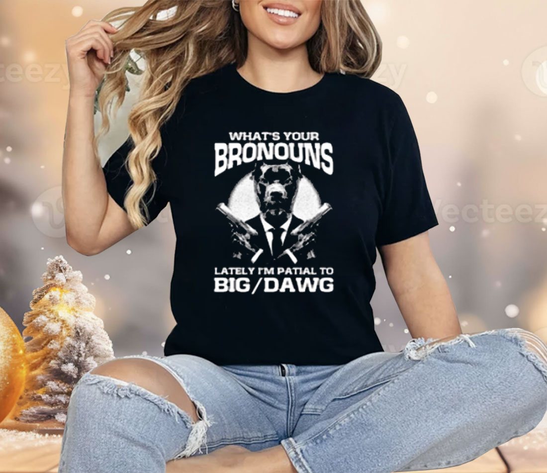 What's Your Bronouns Lately I'm Partial To Big Dawg Shirt