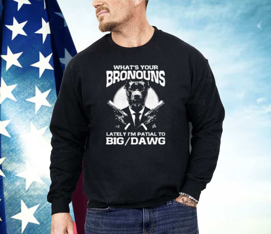 What's Your Bronouns Lately I'm Partial To Big Dawg Shirt