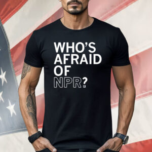 Who’s Afraid Of NPR Shirt