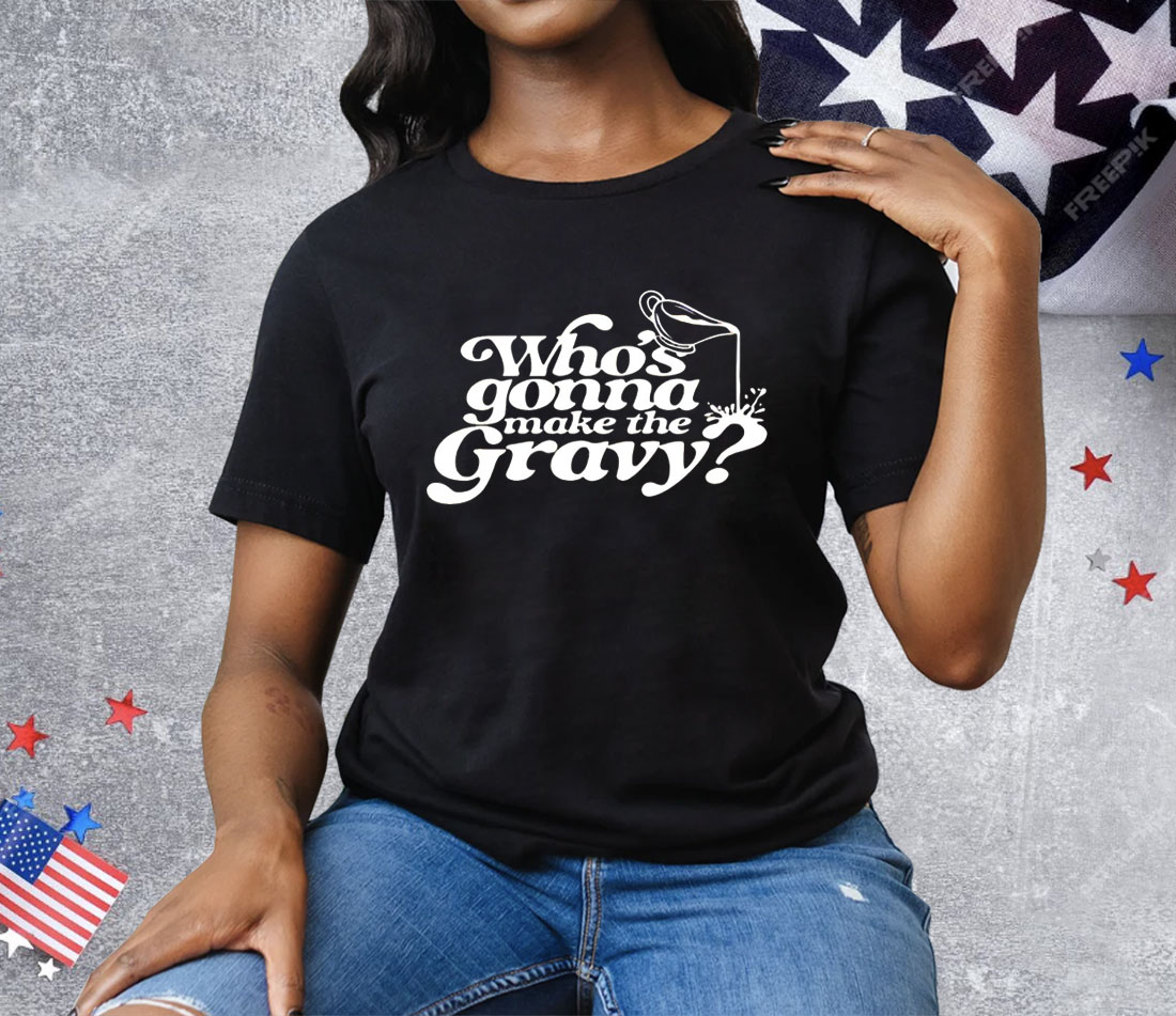 Who’s Gonna Make The Gravy Tee Shirt